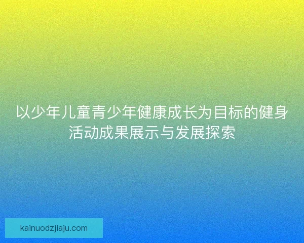 以少年儿童青少年健康成长为目标的健身活动成果展示与发展探索