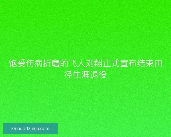 饱受伤病折磨的飞人刘翔正式宣布结束田径生涯退役