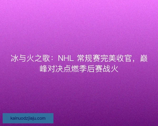 冰与火之歌：NHL 常规赛完美收官，巅峰对决点燃季后赛战火