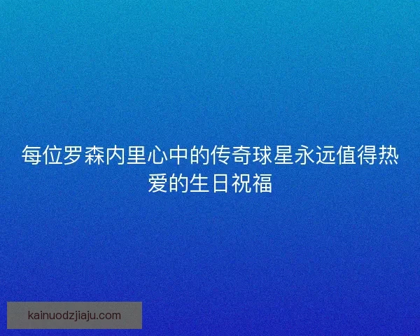 每位罗森内里心中的传奇球星永远值得热爱的生日祝福